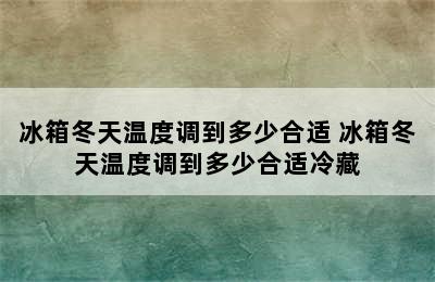 冰箱冬天温度调到多少合适 冰箱冬天温度调到多少合适冷藏